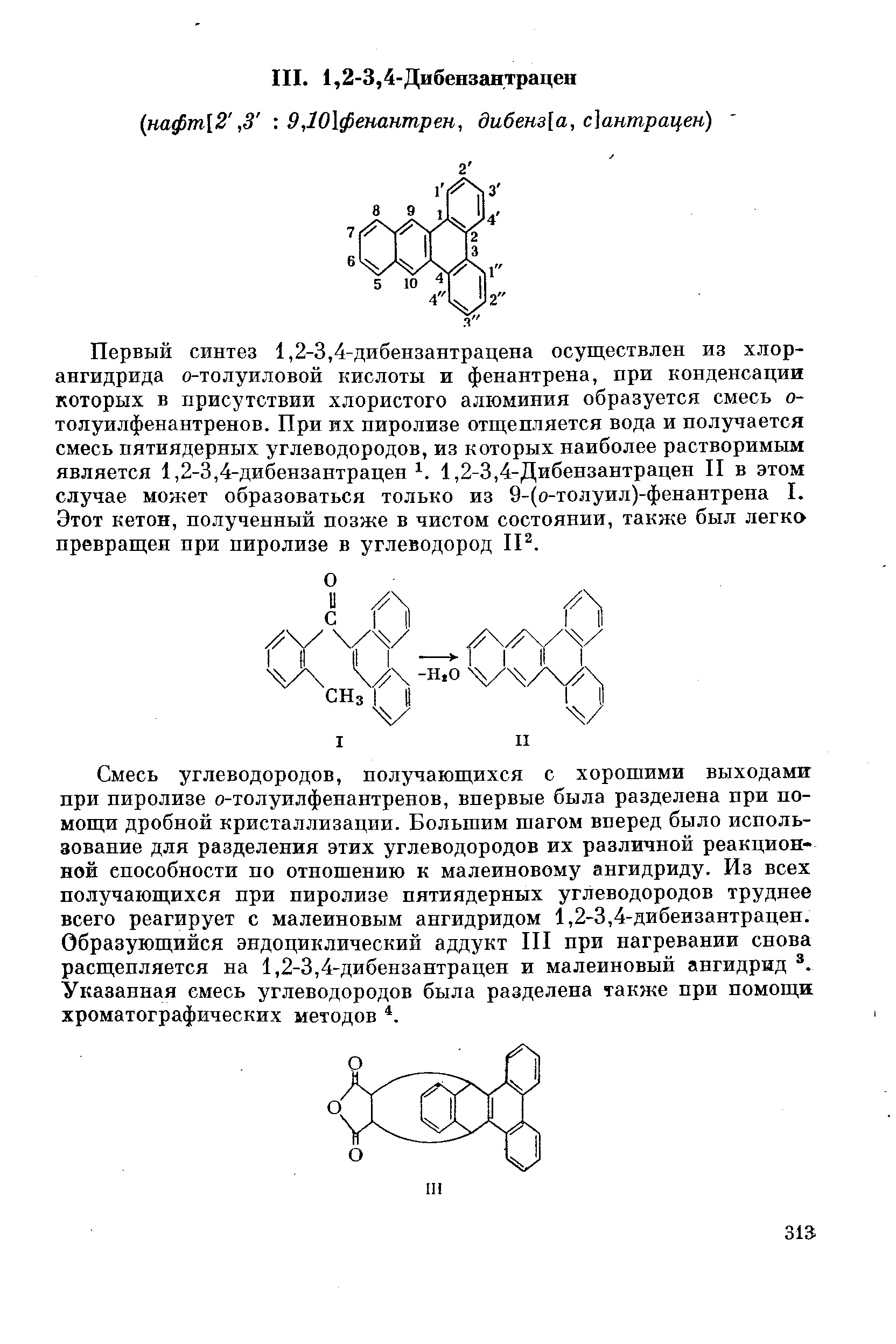 Первый синтез 1,2-3,4-дибензантрацена осуществлен из хлорангидрида о-толуиловой кислоты и фенантрена, при конденсации которых в присутствии хлористого алюминия образуется смесь о-толуилфенантренов. При их пиролизе отщепляется вода и получается смесь пятиядерных углеводородов, из которых наиболее растворимым является 1,2-3,4-дибензантрацен 1,2-3,4-Дибензантрацен II в этом случае может образоваться только из 9-(о-толуил)-фенантрена I. Этот кетон, полученный позже в чистом состоянии, также был легко превращен при пиролизе в углеводород 1Р.