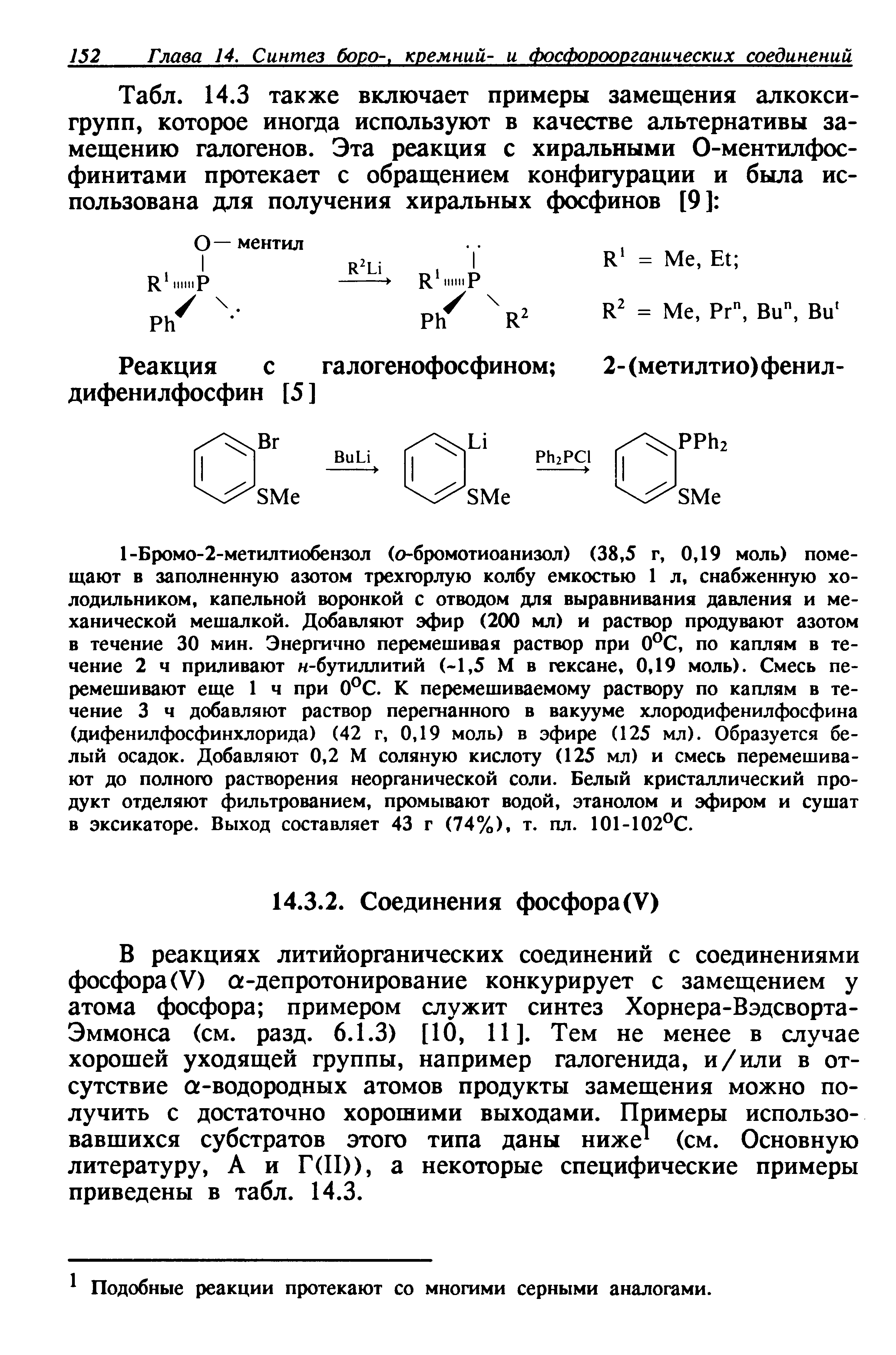 В реакциях литийорганических соединений с соединениями фосфора (V) а-депротонирование конкурирует с замещением у атома фосфора примером служит синтез Хорнера-Вэдсворта-Эммонса (см. разд. 6.1.3) [10, 11]. Тем не менее в случае хорошей уходящей группы, например галогенида, и/или в отсутствие а-водородных атомов продукты замещения можно получить с достаточно хорошими выходами. Примеры использовавшихся субстратов этого типа даны ниже (см. Основную литературу, А и Г(П)), а некоторые специфические примеры приведены в табл. 14.3.