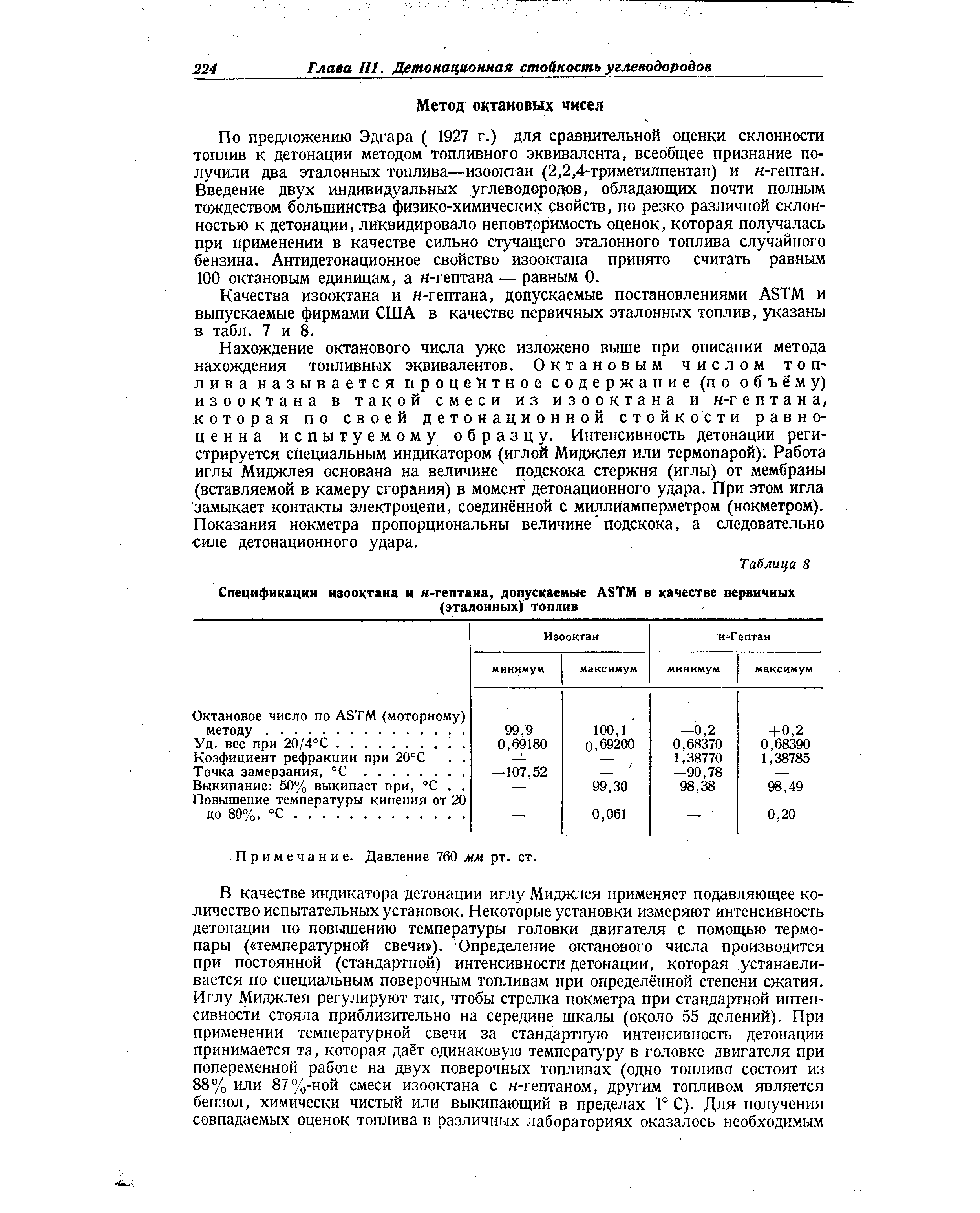 По предложению Эдгара ( 1927 г.) для сравнительной оценки склонности топлив к детонации методом топливного эквивалента, всеобщее признание получили два эталонных топлива—изооктан (2,2,4-триметилпентан) и н-гептан. Введение двух индивидуальных углеводородов, обладающих почти полным тождеством большинства физико-химических свойств, но резко различной склонностью к детонации, ликвидировало неповторимость оценок, которая получалась при применении в качестве сильно стучащего эталонного топлива случайного бензина. Антидетонационное свойство изооктана принято считать равным 100 октановым единицам, а н-гептана — равным 0.
