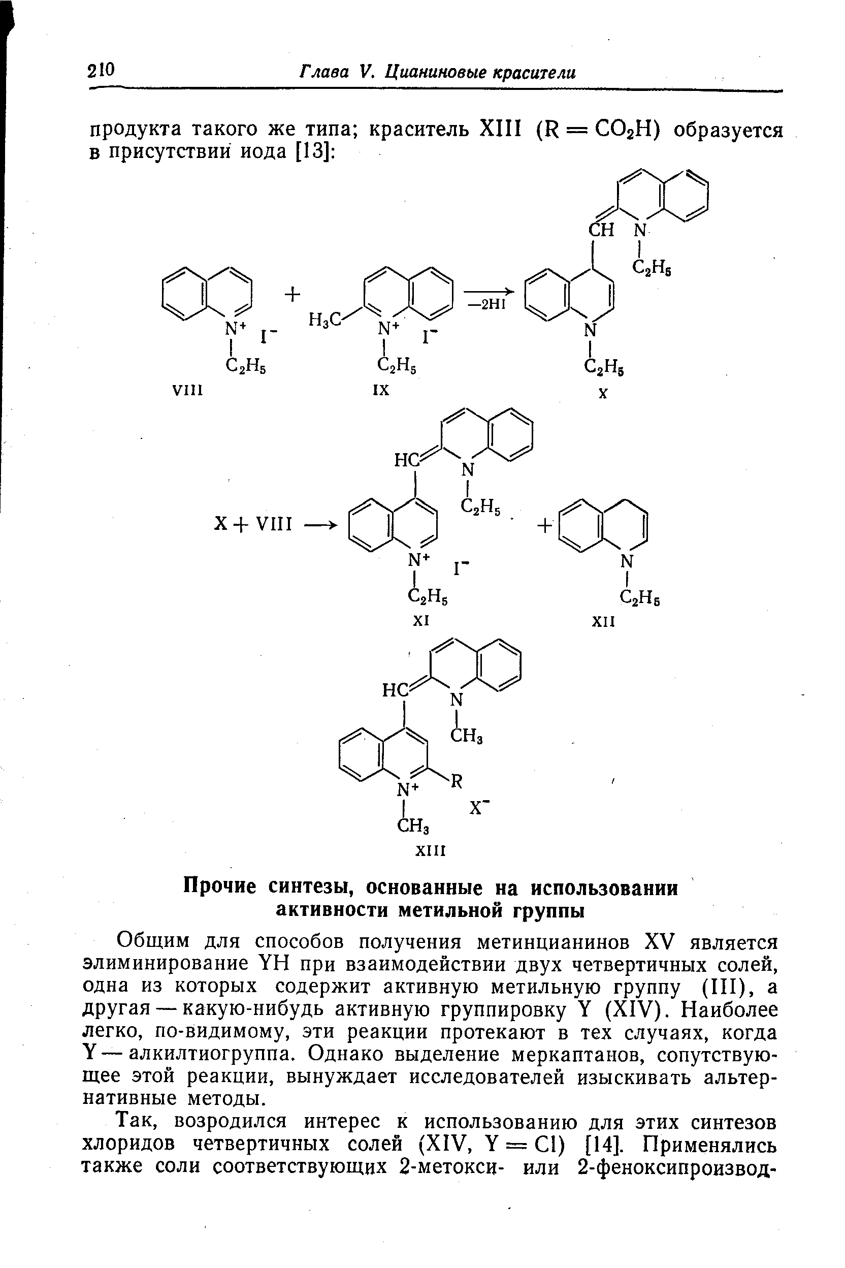 Общим для способов получения метинцианинов XV является элиминирование YH при взаимодействии двух четвертичных солей, одна из которых содержит активную метильную группу (III), а другая — какую-нибудь активную группировку Y (XIV). Наиболее легко, по-видимому, эти реакции протекают в тех случаях, когда Y—алкилтиогруппа. Однако выделение меркаптанов, сопутствующее этой реакции, вынуждает исследователей изыскивать альтернативные методы.