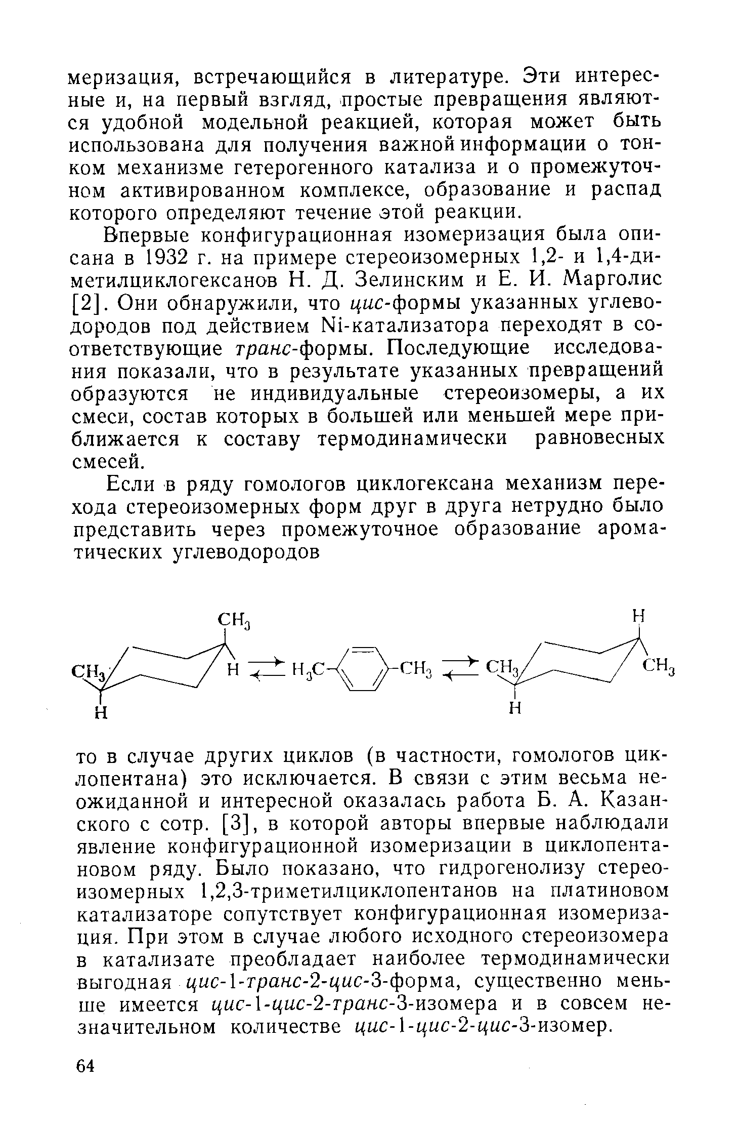 Впервые конфигурационная изомеризация была описана в 1932 г. на примере стереоизомерных 1,2- и 1,4-ди-метилциклогексанов Н. Д. Зелинским и Е. И. Марголис [2]. Они обнаружили, что 1(цс-формы указанных углеводородов под действием Ы1-катализатора переходят в соответствующие гранс-формы. Последующие исследования показали, что в результате указанных превращений образуются не индивидуальные стереоизомеры, а их смеси, состав которых в большей или меньшей мере приближается к составу термодинамически равновесных смесей.