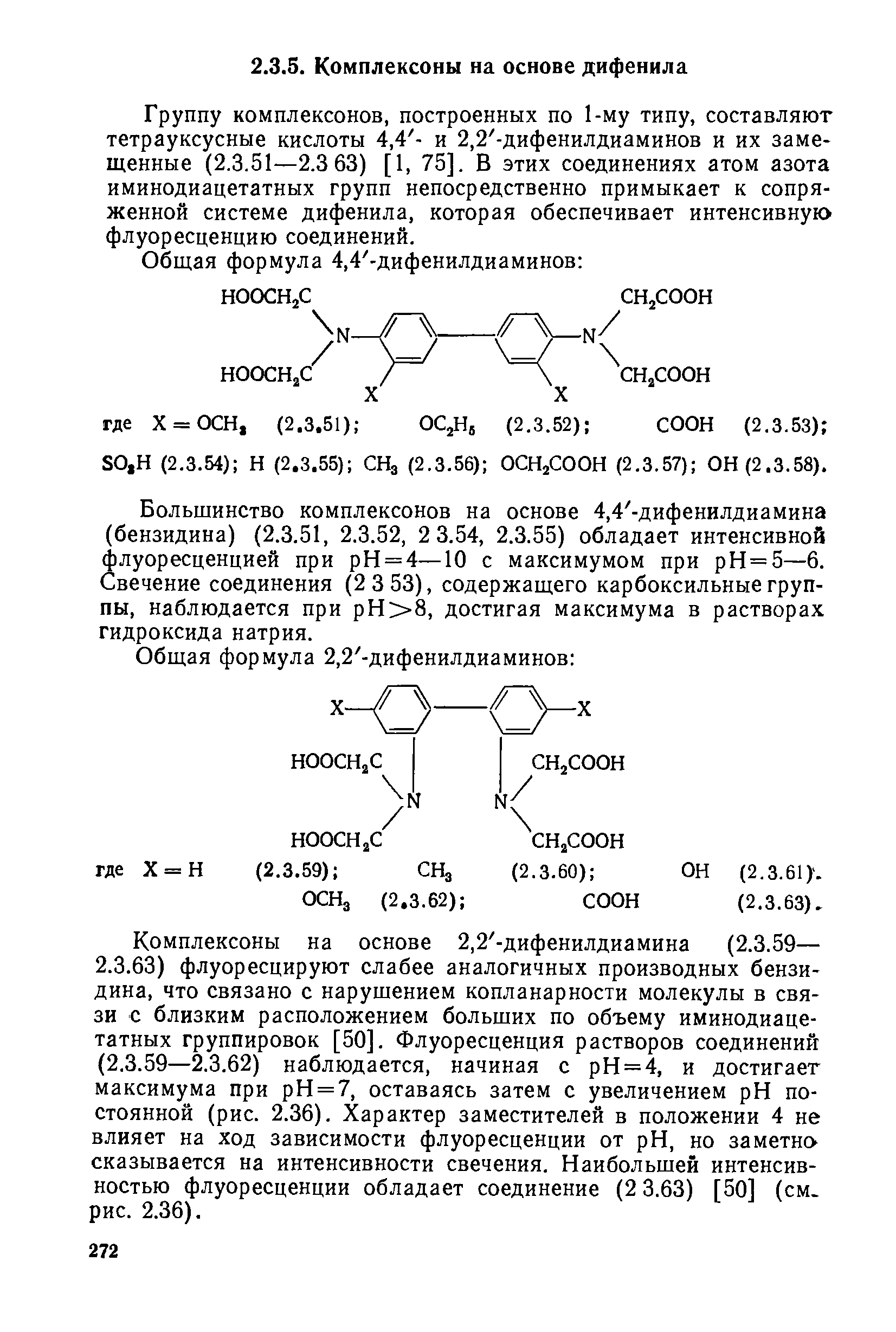 Группу комплексонов, построенных по 1-му типу, составляют тетрауксусные кислоты 4,4 - и 2,2 -дифенилдиаминов и их замещенные (2.3.51—2.3 63) [1, 75]. В этих соединениях атом азота иминодиацетатных групп непосредственно примыкает к сопряженной системе дифенила, которая обеспечивает интенсивную флуоресценцию соединений.