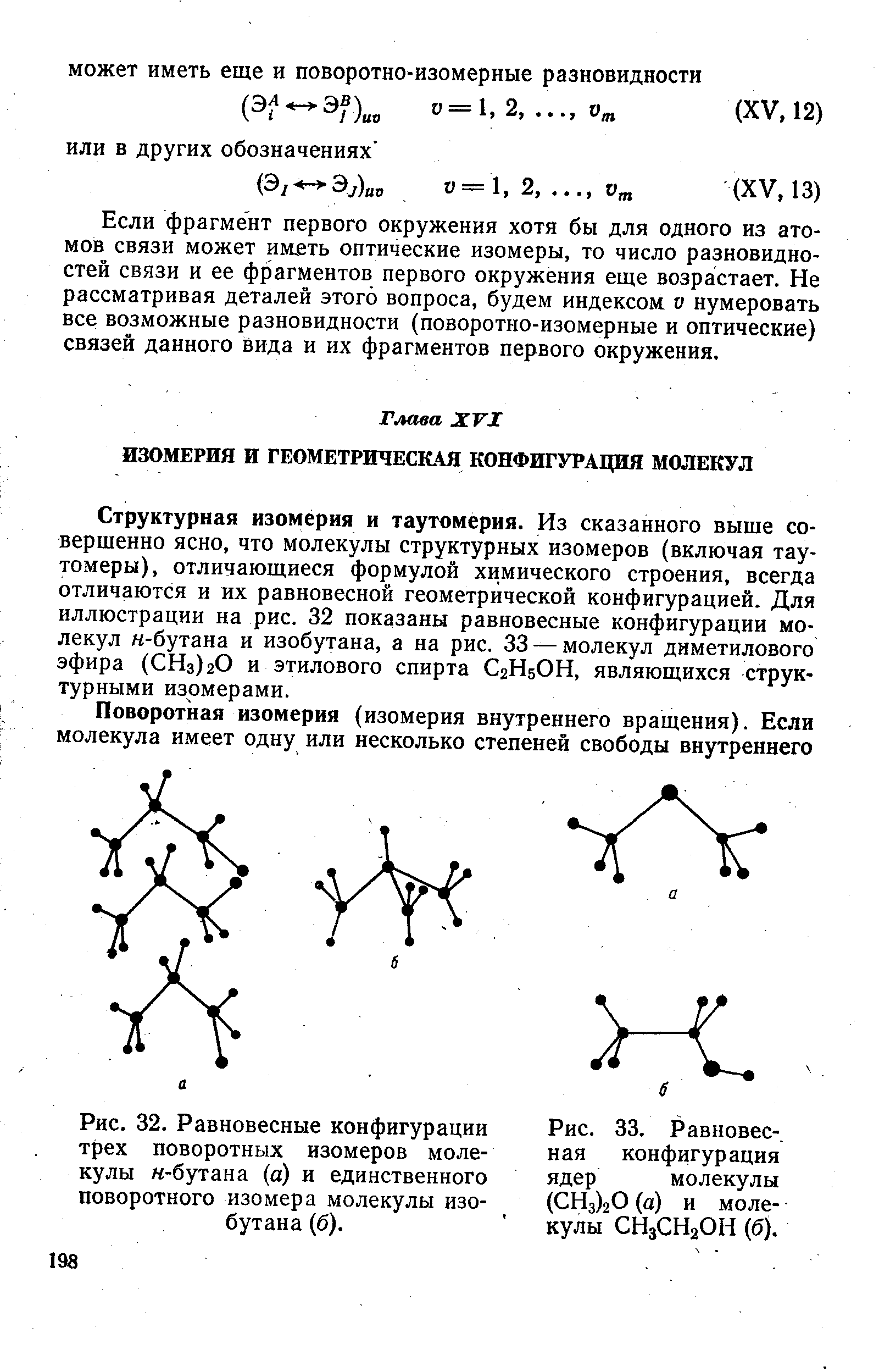 Структурная изомерия и таутомерия. Из сказанного выще совершенно ясно, что молекулы структурных изомеров (включая тау-томеры), отличающиеся формулой химического строения, всегда отличаются и их равновесной геометрической конфигурацией. Для иллюстрации на рис. 32 показаны равновесные конфигурации молекул н-бутана и изобутана, а на рис. 33 — молекул диметилового эфира (СНз)гО и этилового спирта С2Н5ОН, являющихся структурными изомерами.
