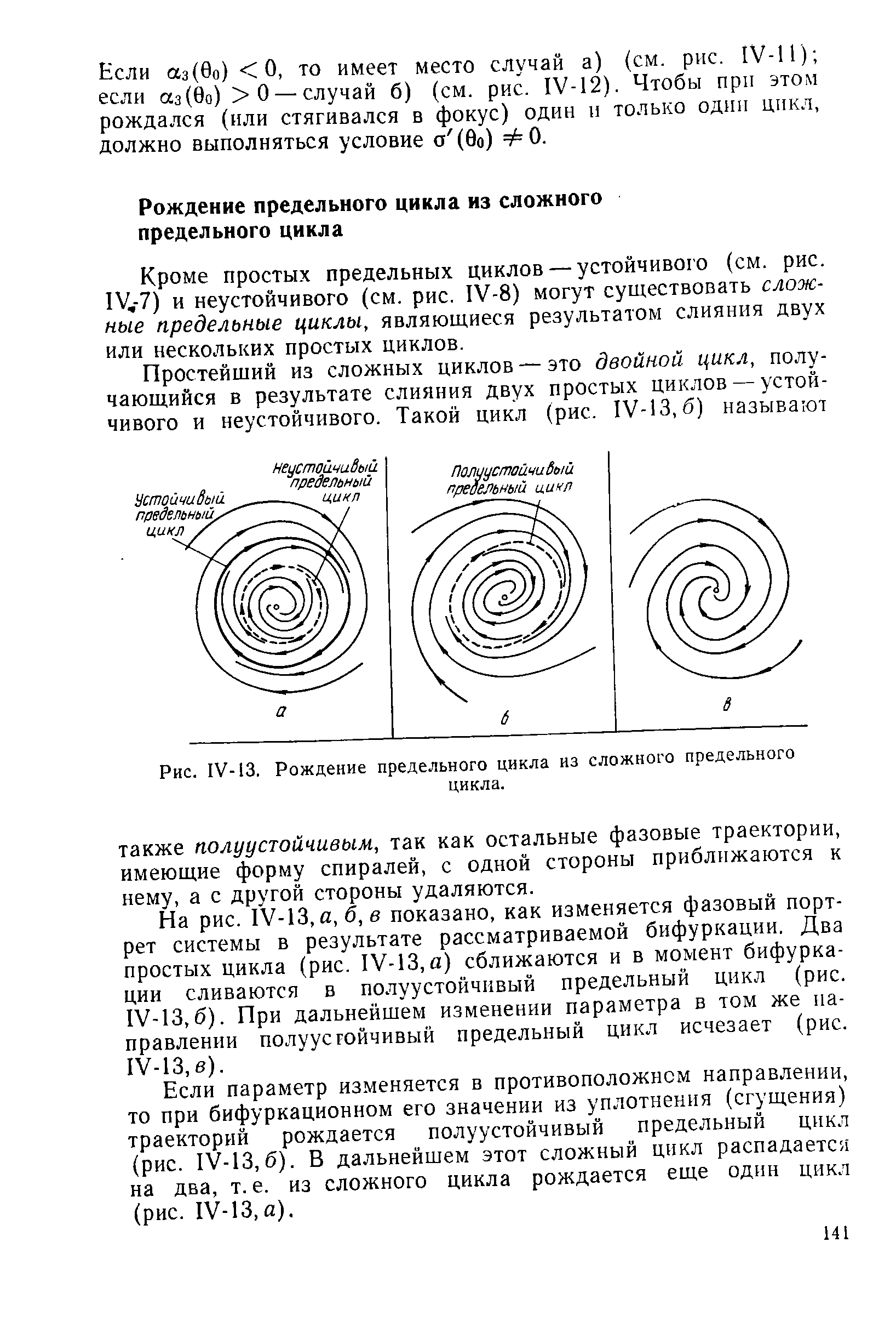 На рис. ГУ-13, й, б, в показано, как изменяется фазовый портрет системы в результате рассматриваемой бифуркации. Два простых цикла (рис. 1У-13, а) сближаются и в момент бифуркации сливаются в полуустойчивый предельный цикл (рис. 1У-13,б). При дальнейшем изменении параметра в том же направлении полуустойчивый предельный цикл исчезает (рис. 1У-13,в).